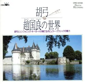 胡弓 趙国良の世界/胡弓とシンフォニック・キーボードが奏でるポピュラー・クラシックの魅力