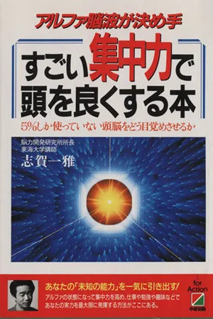 すごい集中力で頭を良くする本 アルファ脳波が決め手 5%しか使っていない頭脳をどう目覚めさせるか