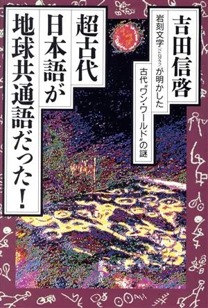 超古代、日本語が地球共通語だった! 岩刻文字が明かした古代“ワン・ワールド"の謎
