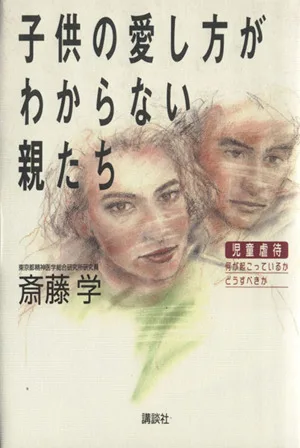 子供の愛し方がわからない親たち 児童虐待、何が起こっているか、どうすべきか