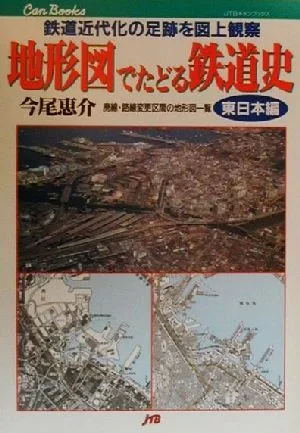 地形図でたどる鉄道史(東日本編) 廃線・路線変更区間の地形図一覧 東日本編 JTBキャンブックス