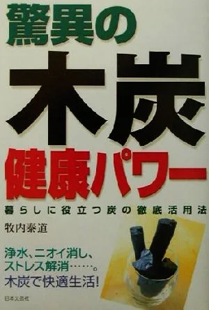 驚異の木炭健康パワー 暮らしに役立つ炭の徹底活用法