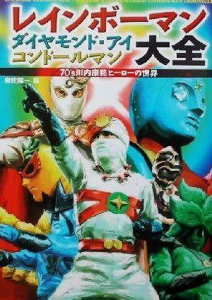 レインボーマン・ダイヤモンドアイ・コンドールマン大全 70's川内康範ヒーローの世界