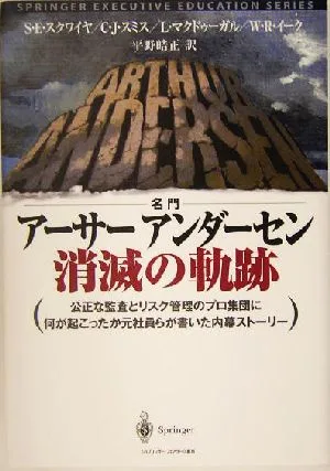 名門アーサーアンダーセン消滅の軌跡 公正な監査とリスク管理のプロ集団に何が起こったか元社員らが書いた内幕ストーリー SPRINGER EXECUTIVE EDUCATION SERIESトップ・マネジメント教育叢書
