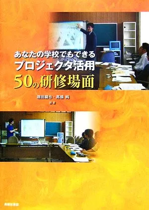 あなたの学校でもできるプロジェクタ活用50の研修場面