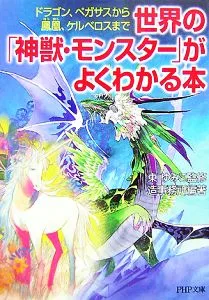 世界の「神獣・モンスター」がよくわかる本 ドラゴン、ペガサスから鳳凰、ケルベロスまで PHP文庫