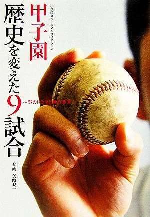甲子園 歴史を変えた9試合 表のドラマと裏の真実 小学館スポーツノンフィクション