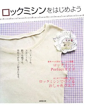 ロックミシンをはじめよう カットソーも、スカートも、靴下も帽子も。手作りがもっと好きになる。