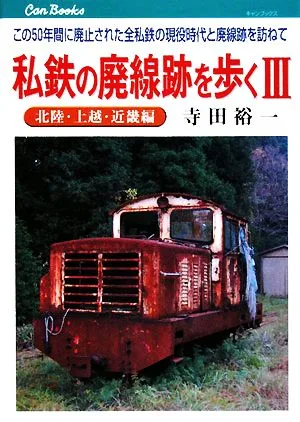 私鉄の廃線跡を歩く(3) この50年間に廃止された全私鉄の現役時代と廃線跡を訪ねて-北陸・上越・近畿編 キャンブックス
