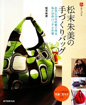 松末朱美の手づくりバッグ お気に入りの布で作る、私だけのバッグと小物 和の手しごと