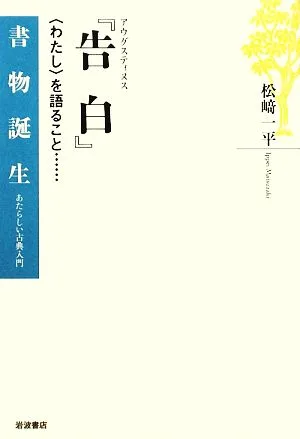 アウグスティヌス『告白』 “わたし"を語ること… 書物誕生あたらしい古典入門