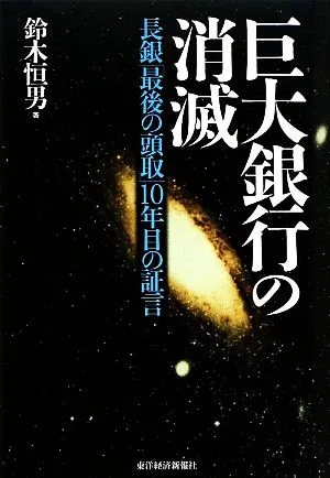 巨大銀行の消滅 長銀「最期の頭取」10年目の証言