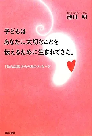 子どもはあなたに大切なことを伝えるために生まれてきた。 「胎内記憶」からの88のメッセージ