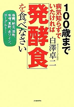 100歳まで病気知らずでいたければ「発酵食」を食べなさい 塩麹、納豆、酒粕、味噌、黒酢、赤ワイン、ヨーグルト…