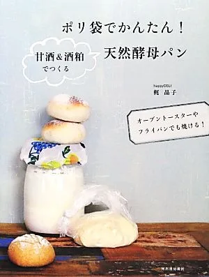 ポリ袋でかんたん!甘酒&酒粕でつくる天然酵母パン オーブントースターやフライパンでも焼ける!