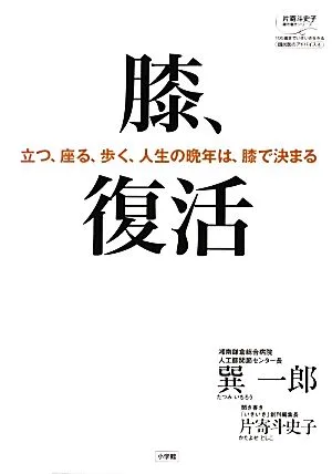 膝、復活 立つ、座る、歩く、人生の晩年は膝で決まる 片寄斗史子聞き書きシリーズ100歳までいきいき生きる国民医のアドバイス4