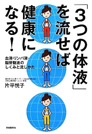 「3つの体液」を流せば健康になる! 血液・リンパ液・脳脊髄液のしくみと流しかた