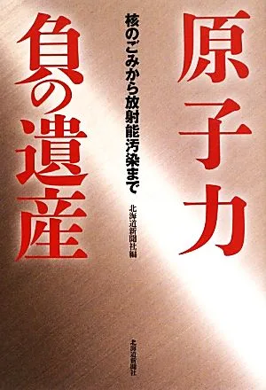 原子力 負の遺産 核のごみから放射能汚染まで