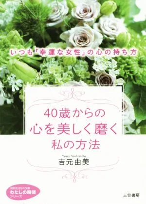 40歳からの心を美しく磨く私の方法 いつも「幸運な女性」の心の持ち方 知的生きかた文庫わたしの時間シリーズ