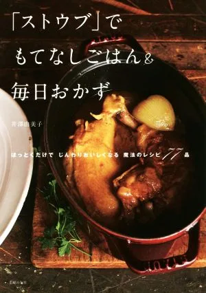 「ストウブ」でもてなしごはん&毎日おかず ほっとくだけでじんわり美味しくなる魔法のレシピ75品