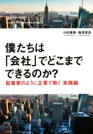 僕たちは「会社」でどこまでできるのか? 起業家のように企業で働く 実践編