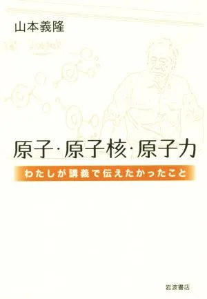 原子・原子核・原子力 わたしが講義で伝えたかったこと