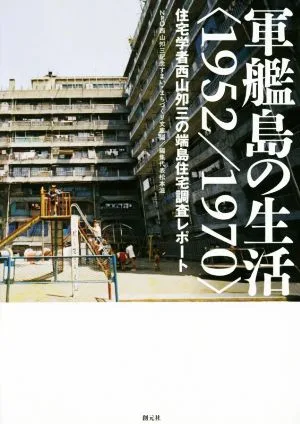 軍艦島の生活<1952/1970> 住宅学者西山夘三の端島住宅調査レポート