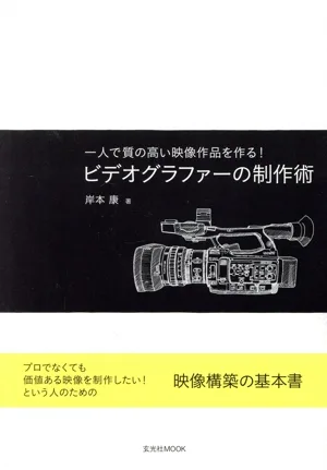 ビデオグラファーの制作術 一人で質の高い映像作品を作る! 玄光社MOOK