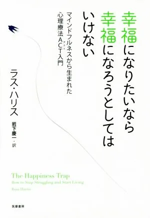 幸福になりたいなら幸福になろうとしてはいけない マインドフルネスから生まれた心理療法ACT入門