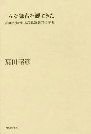 こんな舞台を観てきた 扇田昭彦の日本現代演劇五〇年史