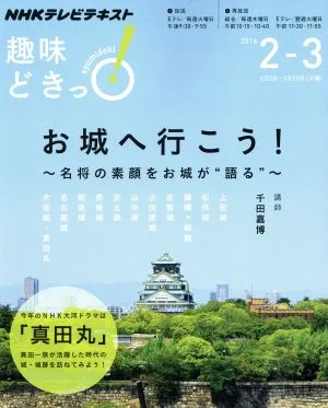 趣味どきっ!お城へ行こう! 名将の素顔をお城が“語る"(2016年2・3月) NHKテレビテキスト