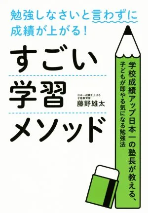 勉強しなさいと言わずに成績が上がる!すごい学習メソッド 学校成績アップ日本一の塾長が教える、子どもが即やる気になる勉強法