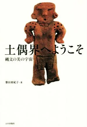 土偶界へようこそ 縄文の美の宇宙