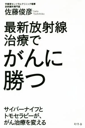 最新放射線治療でがんに勝つ サイバーナイフとトモセラピーが、がん治療を変える