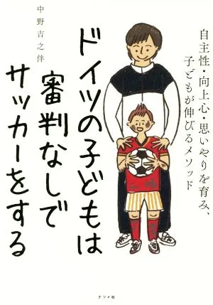 ドイツの小学生は審判なしでサッカーをする 自主性・向上心・思いやりを育み、子供が伸びるメソッド