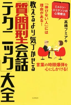 教えるより気づかせる「質問型会話テクニック」大全 「伸びない人」には理由がある! 言葉の時限爆弾を心にしかける!
