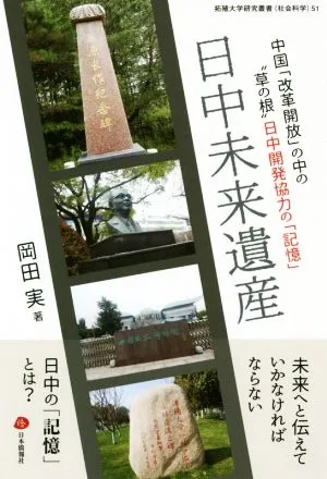 日中未来遺産 中国「改革開放」の中の“草の根"日中開発協力の「記憶」 拓殖大学研究叢書 社会科学51