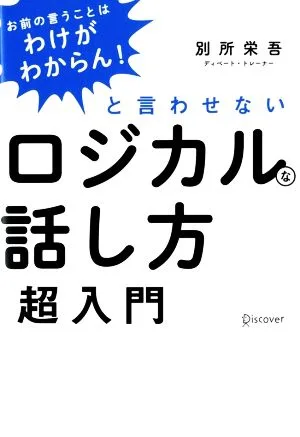 「お前の言うことはわけがわからん!」と言わせないロジカルな話し方超入門