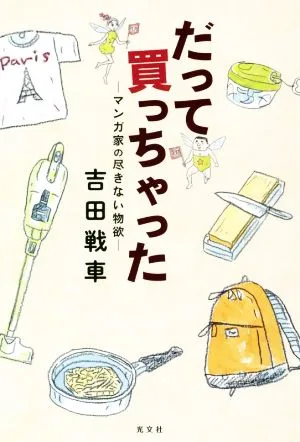 だって買っちゃった マンガ家の尽きない物欲