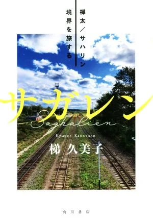 サガレン 樺太/サハリン境界を旅する