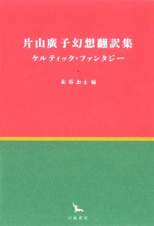 片山廣子幻想翻訳集 ケルティック・ファンタジー 銀河叢書
