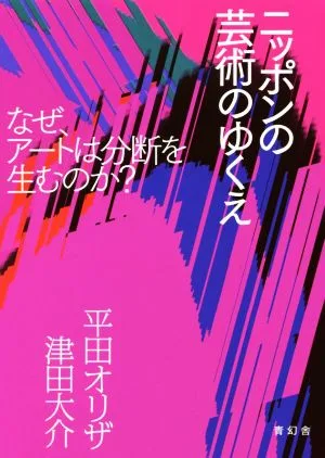 ニッポンの芸術のゆくえ なぜ、アートは分断を生むのか?