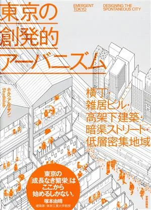 東京の創発的アーバニズム 横丁・雑居ビル・高架下建築・暗渠ストリート・低層密集地域
