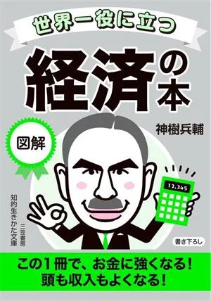 世界一役に立つ 図解 経済の本 この1冊で、お金に強くなる!頭も収入もよくなる! 知的生きかた文庫