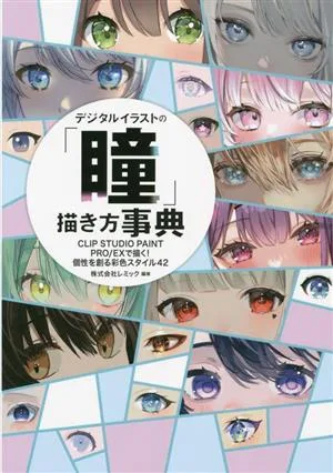 デジタルイラストの「瞳」描き方事典 CLIP STUDIO PAINT PRO/EXで描く!個性を創る彩色スタイル42