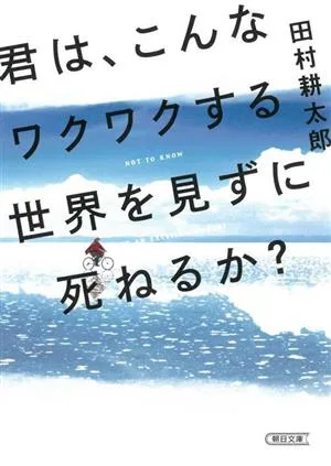 君は、こんなワクワクする世界を見ずに死ねるか? 朝日文庫
