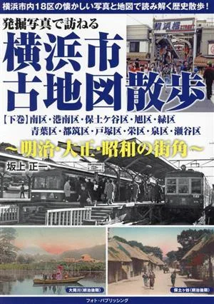 発掘写真で訪ねる 横浜市古地図散歩 明治・大正・昭和の街角(下巻) 南区・港南区・保土ケ谷区・旭区・緑区・青葉区・都筑区・戸塚区・栄区・泉区・瀬谷区