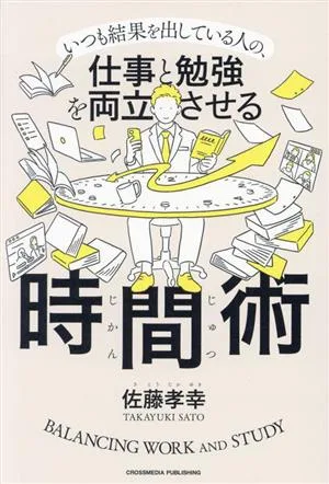 いつも結果を出している人の、仕事と勉強を両立させる時間術