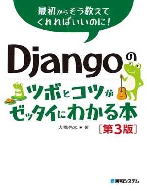 Djangoのツボとコツがゼッタイにわかる本 第3版 最初からそう教えてくれればいいのに!