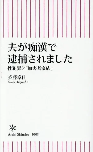 夫が痴漢で逮捕されました 性犯罪と「加害者家族」 朝日新書1008